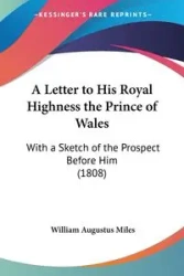 A Letter to His Royal Highness the Prince of Wales - Miles William Augustus