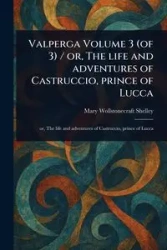 Valperga Volume 3 (of 3) / or, The Life and Adventures of Castruccio, Prince of Lucca - Shelley Mary Wollstonecraft