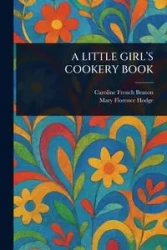 A LITTLE GIRL'S COOKERY BOOK - Benton Caroline French
