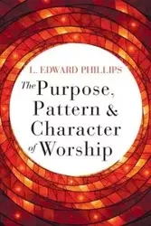 Purpose, Pattern, and Character of Worship - Edward Phillips L