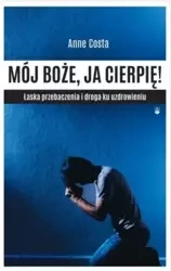 Mój Boże, ja cierpię ! Łaska przebaczenia... - Anne Costa