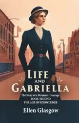 Life And Gabriella The Story Of A Woman's Courage Book Second The Age Of Knowledge - Ellen Glasgow