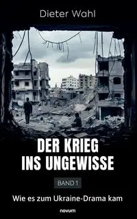 Der Krieg ins Ungewisse - Band 1 - Wahl Dieter