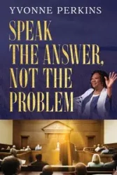Speak the Answer, Not the Problem - Yvonne Perkins