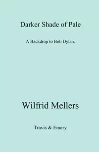A Darker Shade of Pale. a Backdrop to Bob Dylan. - Mellers Wilfrid