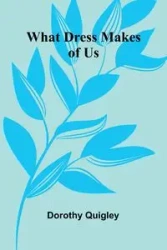What Dress Makes Of Us - Dorothy Quigley