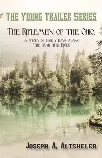 The Riflemen of the Ohio, a Story of Early Days Along "The Beautiful River" - Altsheler Joseph A.