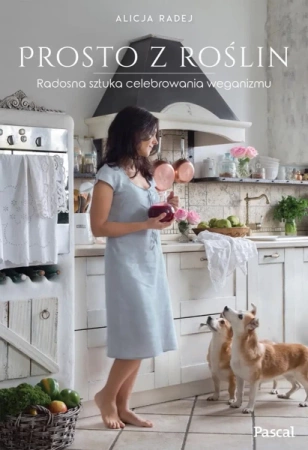 Prosto z roślin radosna sztuka celebrowania weganizmu - Alicja Radej