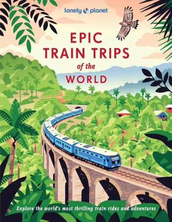 Lonely Planet Epic Train Trips of the World - Lonely Planet