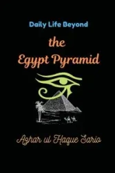 Daily Life Beyond the Egypt Pyramid - Sario Azhar ul Haque