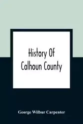 History Of Calhoun County - Wilbur George Carpenter