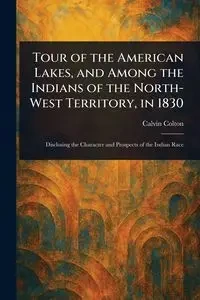 Tour of the American Lakes, and Among the Indians of the North-West Territory, in 1830 - Colton Calvin
