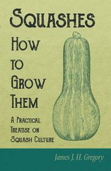 Squashes - How to Grow Them - A Practical Treatise on Squash Culture - J. H. Gregory James
