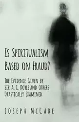 Is Spiritualism Based on Fraud? - The Evidence Given by Sir A. C. Doyle and Others Drastically Examined - Joseph McCabe