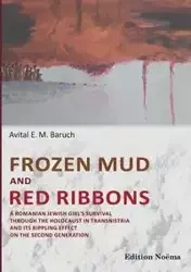 Frozen Mud and Red Ribbons. A Romanian Jewish Girl's Survival through the Holocaust in Transnistria and its Rippling Effect on the Second Generation - Baruch Avital