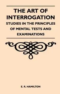 The Art of Interrogation - Studies in the Principles of Mental Tests and Examinations - Hamilton E. R.