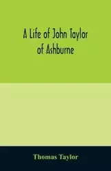 A life of John Taylor of Ashburne, Rector of Bosworth, prebendary of Westminster, & friend of Dr. Samuel Johnson. Together with an account of the Taylors & Websters of Ashburne, with pedigrees and copious genealogical notes - Taylor Thomas