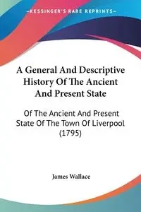 A General And Descriptive History Of The Ancient And Present State - Wallace James