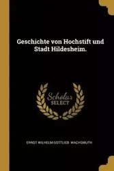 Geschichte von Hochstift und Stadt Hildesheim. - Wilhelm Gottlieb. Wachsmuth Ernst