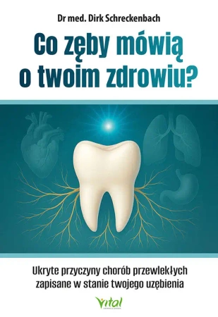 Co zęby mówią o twoim zdrowiu? Ukryte przyczyny chorób przewlekłych zapisane w stanie twojego uzębienia - Dirk Schreckenbach