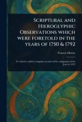 Scriptural and Hieroglyphic Observations Which Were Foretold in the Years of 1750 & 1792 - Francis Moore