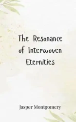 The Resonance of Interwoven Eternities - Jasper Montgomery