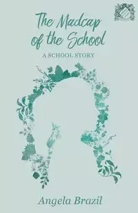 The Madcap of the School - A School Story - Angela Brazil