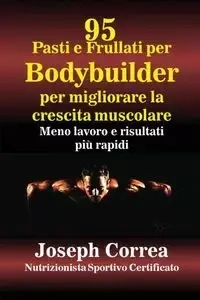 95 Ricette di pasti e frullati per Bodybuilder per aumentare la massa muscolare - Joseph Correa