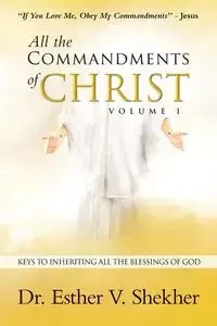 All the Commandments of Christ Volume I - Esther V. Shekher Dr.