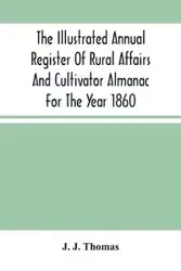 The Illustrated Annual Register Of Rural Affairs And Cultivator Almanac For The Year 1860 - J. Thomas