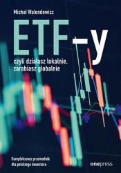 ETF-y, czyli działasz lokalnie, zarabiasz globalnie. Kompleksowy przewodnik dla polskiego inwestora - Michał Walendowicz