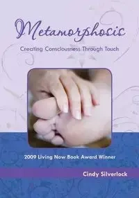 Metamorphosis, Creating Consciousness Through Touch - Cindy Silverlock