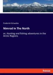 Nimrod In The North - Frederick Schwatka