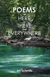 Poems of Here to There and Everywhere - Art Schmitz