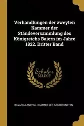 Verhandlungen der zweyten Kammer der Ständeversammlung des Königreichs Baiern im Jahre 1822. Dritter Band - Der Abgeordneten Bavaria Landtag. Kamme