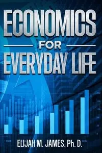 Economics For Everyday Life - James Elijah Ph. M. D.