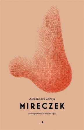 Mireczek. Patoopowieść o moim ojcu - Aleksandra Zbroja