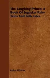 The Laughing Prince; A Book of Jugoslav Fairy Tales and Folk Tales - Parker Fillmore