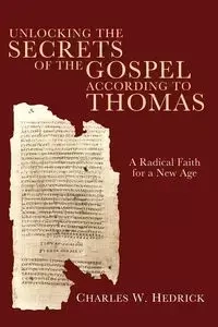 Unlocking the Secrets of the Gospel according to Thomas - Charles W. Hedrick