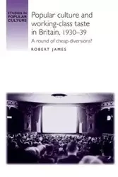 Popular culture and working-class taste in Britain, 1930-39 - James Robert