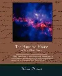 The Haunted House A True Ghost Story - Walter Hubbell
