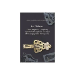 Styl Nidajno. Źródła, inspiracje i przykłady rzymsko-barbarzyńskiej koncepcji zdobniczej z późnej starożytności - Aleksandra Rzeszotarska-Nowakiewicz