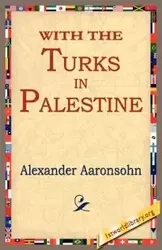 With the Turks in Palestine - Alexander Aaronsohn