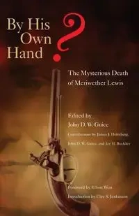 By His Own Hand? The Mysterious Death of Meriweather Lewis - John D.W. Guice