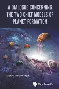 DIALOGUE CONCERNING THE TWO CHIEF MODELS OF PLANET FORMATION - MICHAEL MARK WOOLFSON