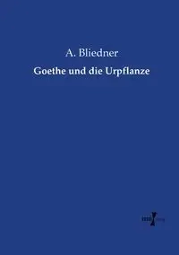 Goethe und die Urpflanze - Bliedner A.