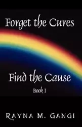 Forget The Cures, Find The Cause - Rayna Gangi M