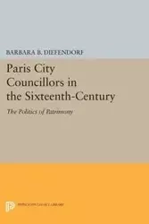 Paris City Councillors in the Sixteenth-Century - Barbara B. Diefendorf