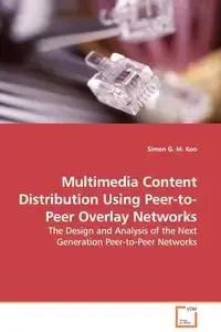 Multimedia Content Distribution Using Peer-to-Peer Overlay Networks - The Design and Analysis of the Next Generation Peer-to-Peer Networks - Simon Koo