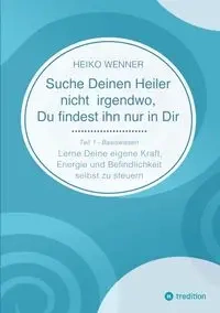 Suche Deinen Heiler nicht irgendwo, Du findest ihn nur in Dir - Wenner Heiko